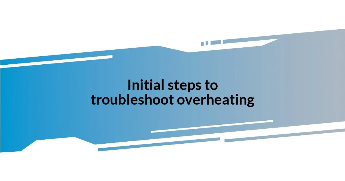 Initial steps to troubleshoot overheating