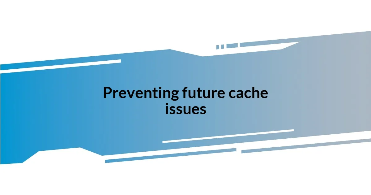 Preventing future cache issues
